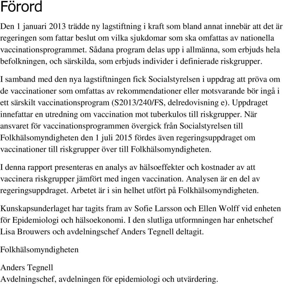 I samband med den nya lagstiftningen fick Socialstyrelsen i uppdrag att pröva om de vaccinationer som omfattas av rekommendationer eller motsvarande bör ingå i ett särskilt vaccinationsprogram