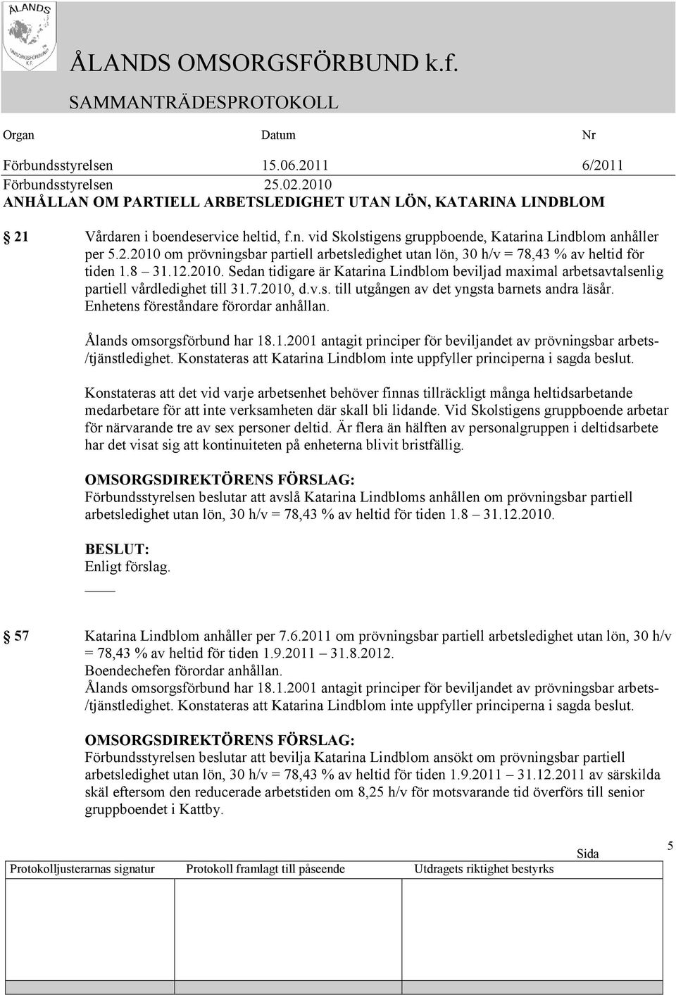 Enhetens föreståndare förordar anhållan. Ålands omsorgsförbund har 18.1.2001 antagit principer för beviljandet av prövningsbar arbets- /tjänstledighet.