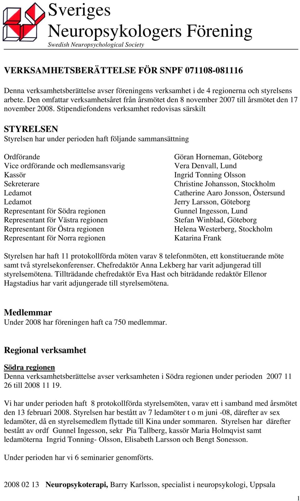 Stipendiefondens verksamhet redovisas särskilt STYRELSEN Styrelsen har under perioden haft följande sammansättning Ordförande Vice ordförande och medlemsansvarig Kassör Sekreterare Ledamot Ledamot