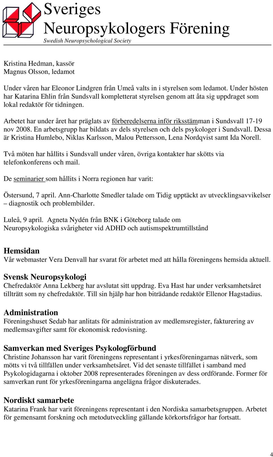 Arbetet har under året har präglats av förberedelserna inför riksstämman i Sundsvall 17-19 nov 2008. En arbetsgrupp har bildats av dels styrelsen och dels psykologer i Sundsvall.