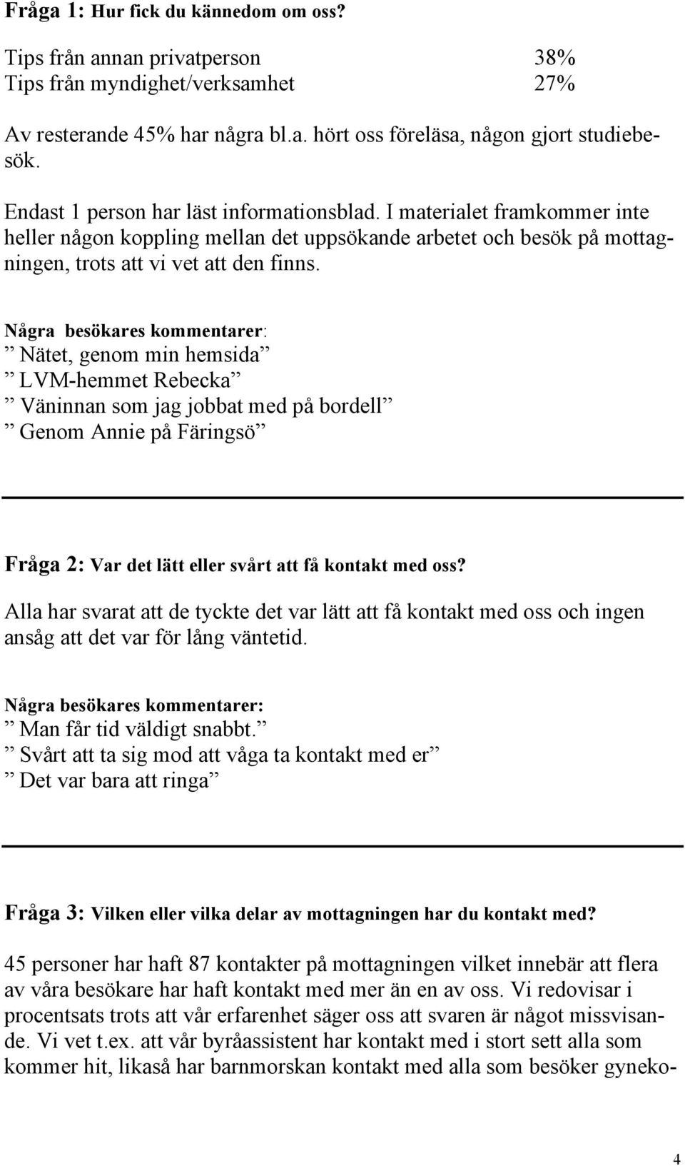 Några besökares kommentarer: Nätet, genom min hemsida LVM-hemmet Rebecka Väninnan som jag jobbat med på bordell Genom Annie på Färingsö Fråga 2: Var det lätt eller svårt att få kontakt med oss?