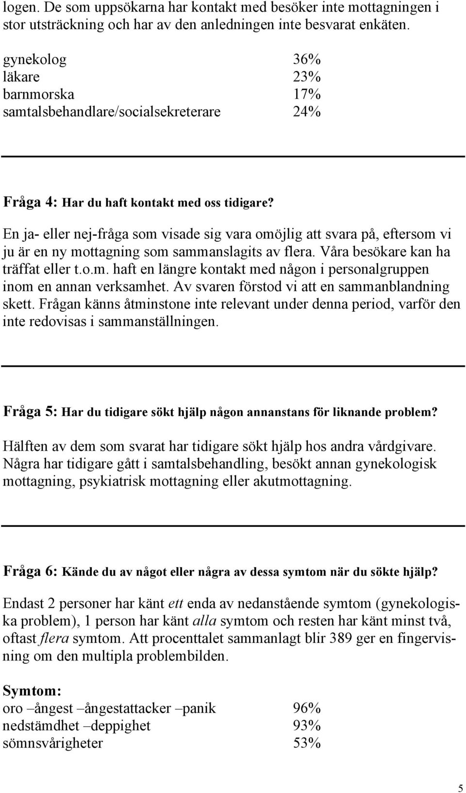 En ja- eller nej-fråga som visade sig vara omöjlig att svara på, eftersom vi ju är en ny mottagning som sammanslagits av flera. Våra besökare kan ha träffat eller t.o.m. haft en längre kontakt med någon i personalgruppen inom en annan verksamhet.