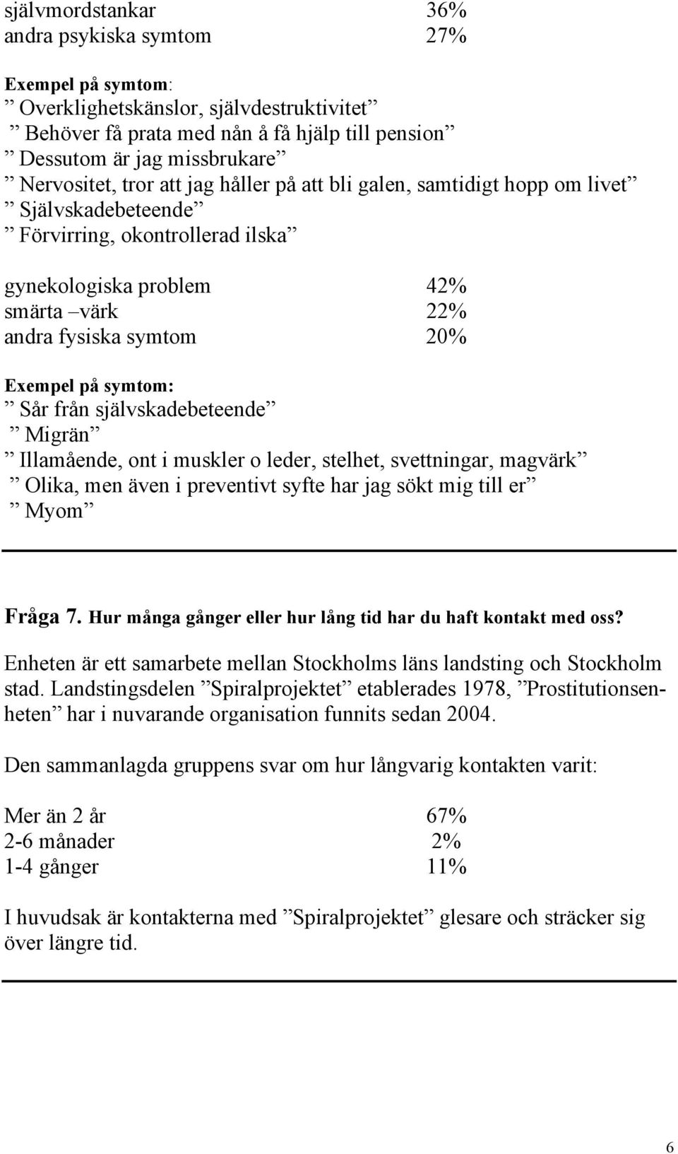 Sår från självskadebeteende Migrän Illamående, ont i muskler o leder, stelhet, svettningar, magvärk Olika, men även i preventivt syfte har jag sökt mig till er Myom Fråga 7.