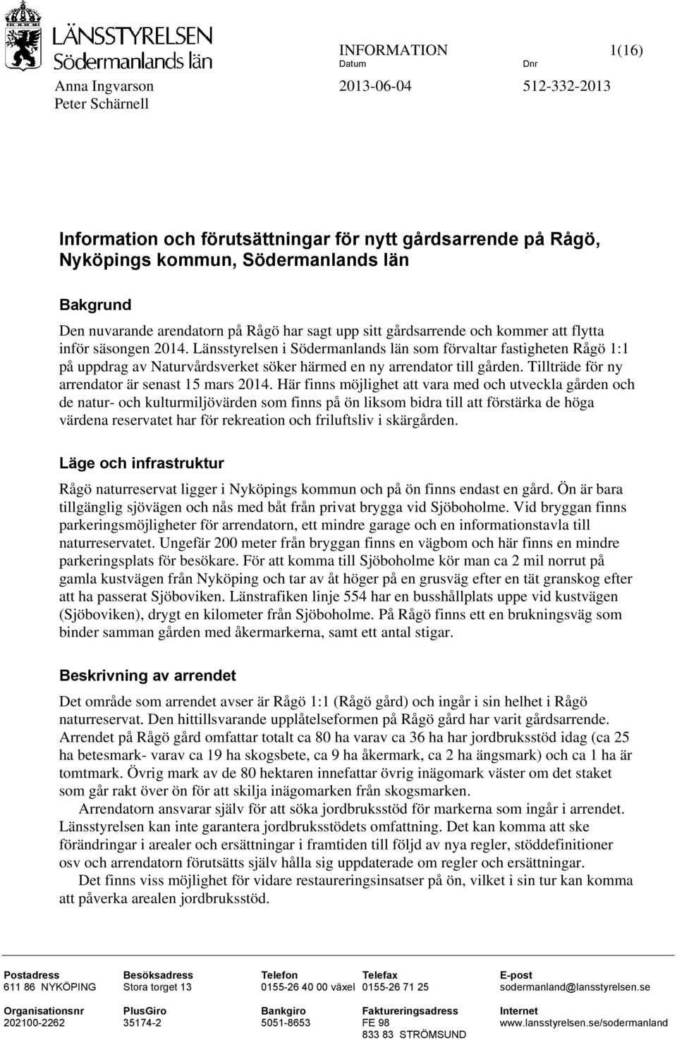 Länsstyrelsen i Södermanlands län som förvaltar fastigheten Rågö 1:1 på uppdrag av Naturvårdsverket söker härmed en ny arrendator till gården. Tillträde för ny arrendator är senast 15 mars 2014.