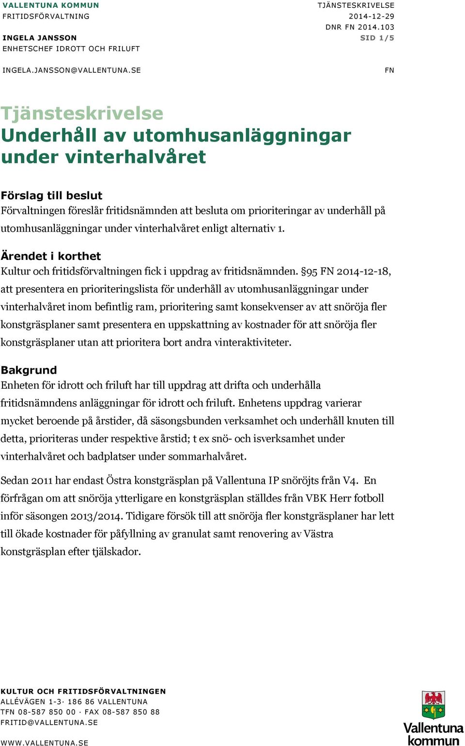 utomhusanläggningar under vinterhalvåret enligt alternativ 1. Ärendet i korthet Kultur och fritidsförvaltningen fick i uppdrag av fritidsnämnden.