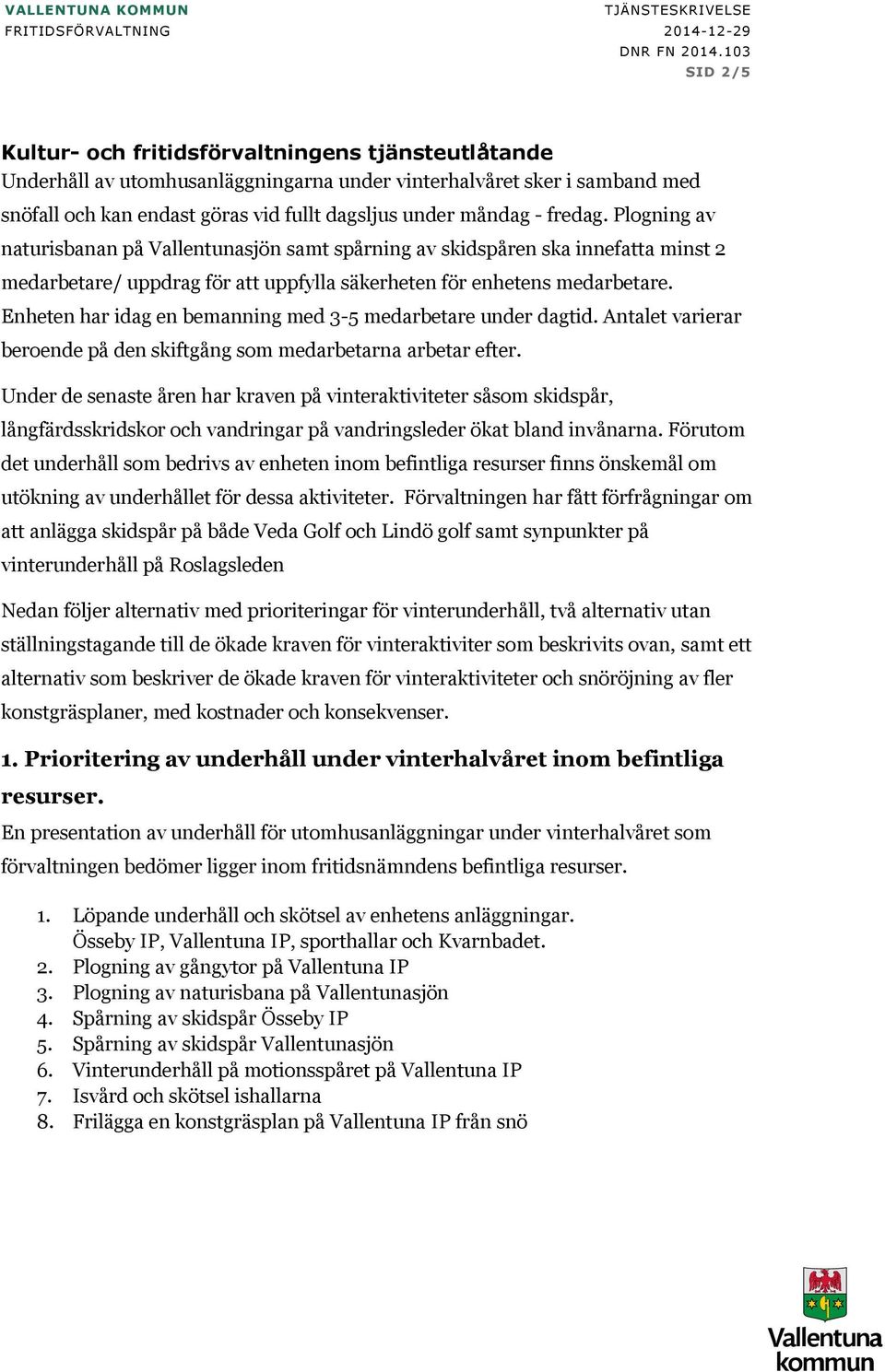 Enheten har idag en bemanning med 3-5 medarbetare under dagtid. Antalet varierar beroende på den skiftgång som medarbetarna arbetar efter.