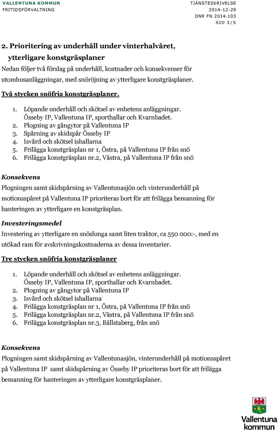 konstgräsplaner. Två stycken snöfria konstgräsplaner. 3. Spårning av skidspår Össeby IP 4. Isvård och skötsel ishallarna 5. Frilägga konstgräsplan nr 1, Östra, på Vallentuna IP från snö 6.