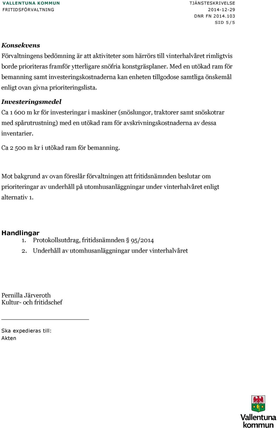Investeringsmedel Ca 1 600 m kr för investeringar i maskiner (snöslungor, traktorer samt snöskotrar med spårutrustning) med en utökad ram för avskrivningskostnaderna av dessa inventarier.
