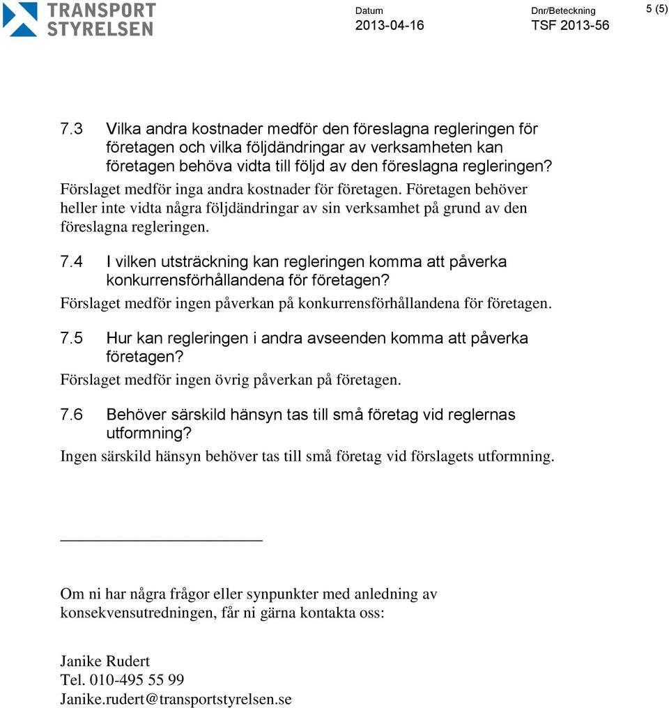 Förslaget medför inga andra kostnader för företagen. Företagen behöver heller inte vidta några följdändringar av sin verksamhet på grund av den föreslagna regleringen. 7.