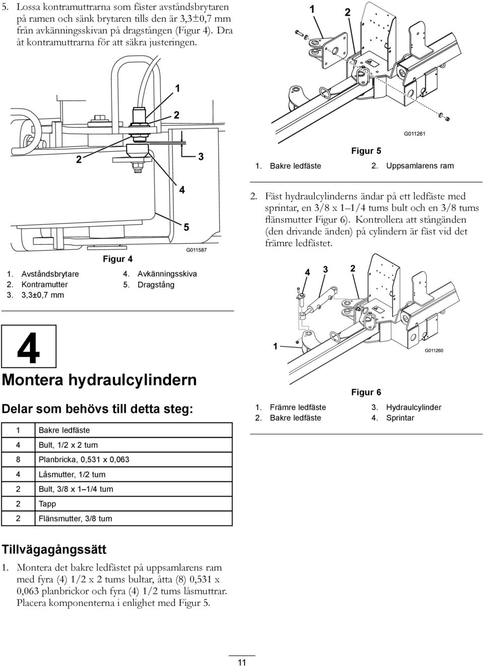 3,3±0,7 mm 2. Fäst hydraulcylinderns ändar på ett ledfäste med sprintar, en 3/8 x 1 1/4 tums bult och en 3/8 tums flänsmutter Figur 6).