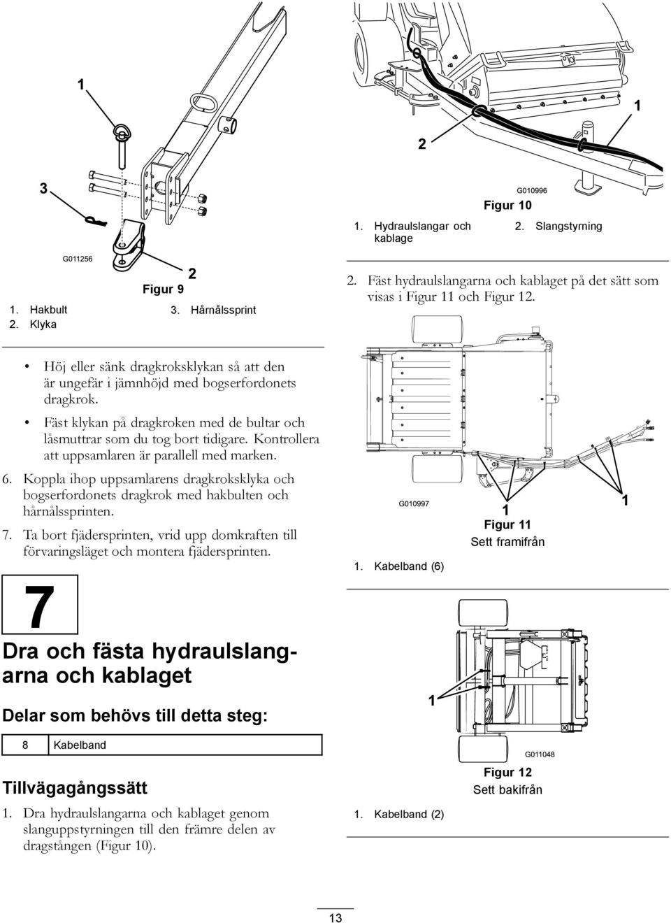 Kontrollera att uppsamlaren är parallell med marken. 6. Koppla ihop uppsamlarens dragkroksklyka och bogserfordonets dragkrok med hakbulten och hårnålssprinten. 7.