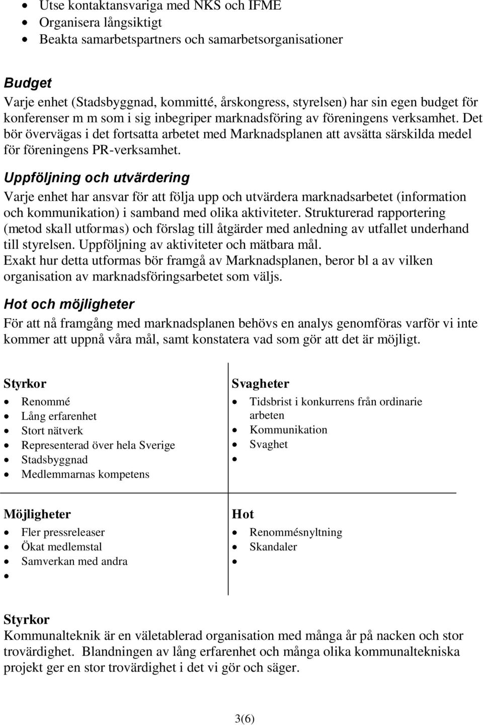 Det bör övervägas i det fortsatta arbetet med Marknadsplanen att avsätta särskilda medel för föreningens PR-verksamhet.