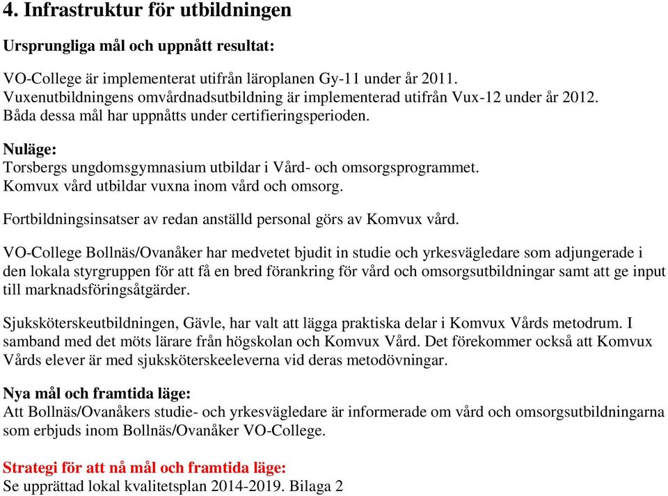 Nuläge: Torsbergs ungdomsgymnasium utbildar i Vård- och omsorgsprogrammet. Komvux vård utbildar vuxna inom vård och omsorg. Fortbildningsinsatser av redan anställd personal görs av Komvux vård.