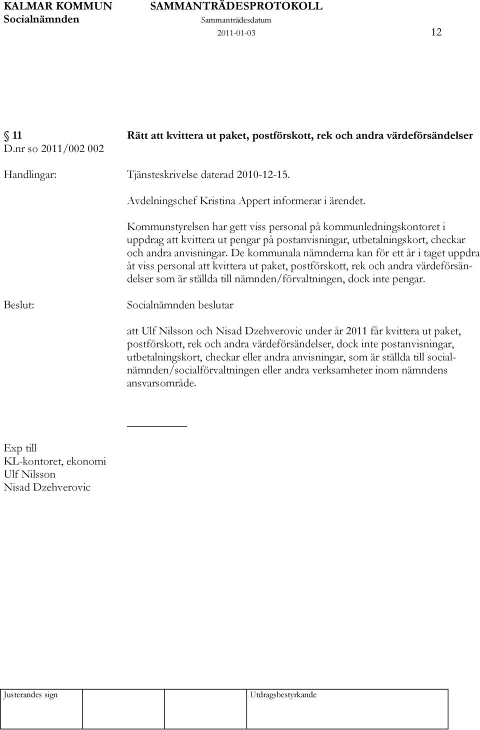 Kommunstyrelsen har gett viss personal på kommunledningskontoret i uppdrag att kvittera ut pengar på postanvisningar, utbetalningskort, checkar och andra anvisningar.