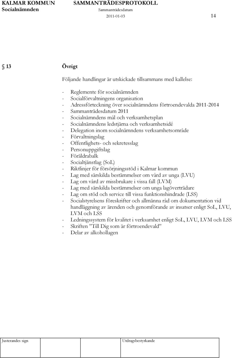 Personuppgiftslag - Föräldrabalk - Socialtjänstlag (SoL) - Riktlinjer för försörjningsstöd i Kalmar kommun - Lag med särskilda bestämmelser om vård av unga (LVU) - Lag om vård av missbrukare i vissa