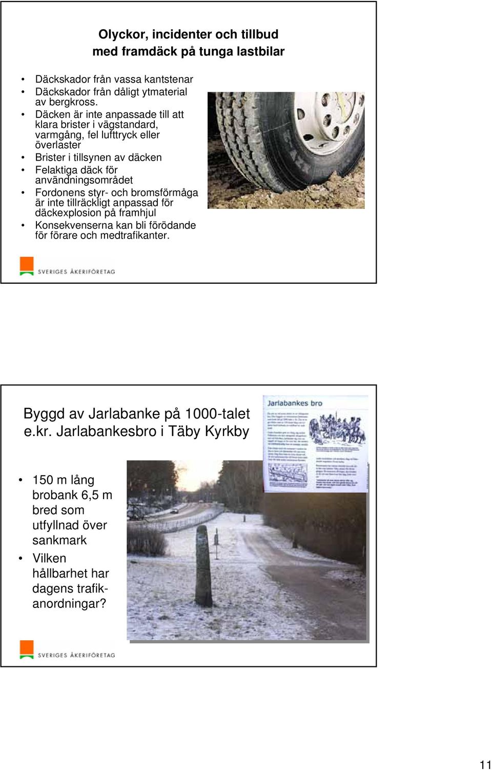 användningsområdet Fordonens styr- och bromsförmåga är inte tillräckligt anpassad för däckexplosion på framhjul Konsekvenserna kan bli förödande för förare och