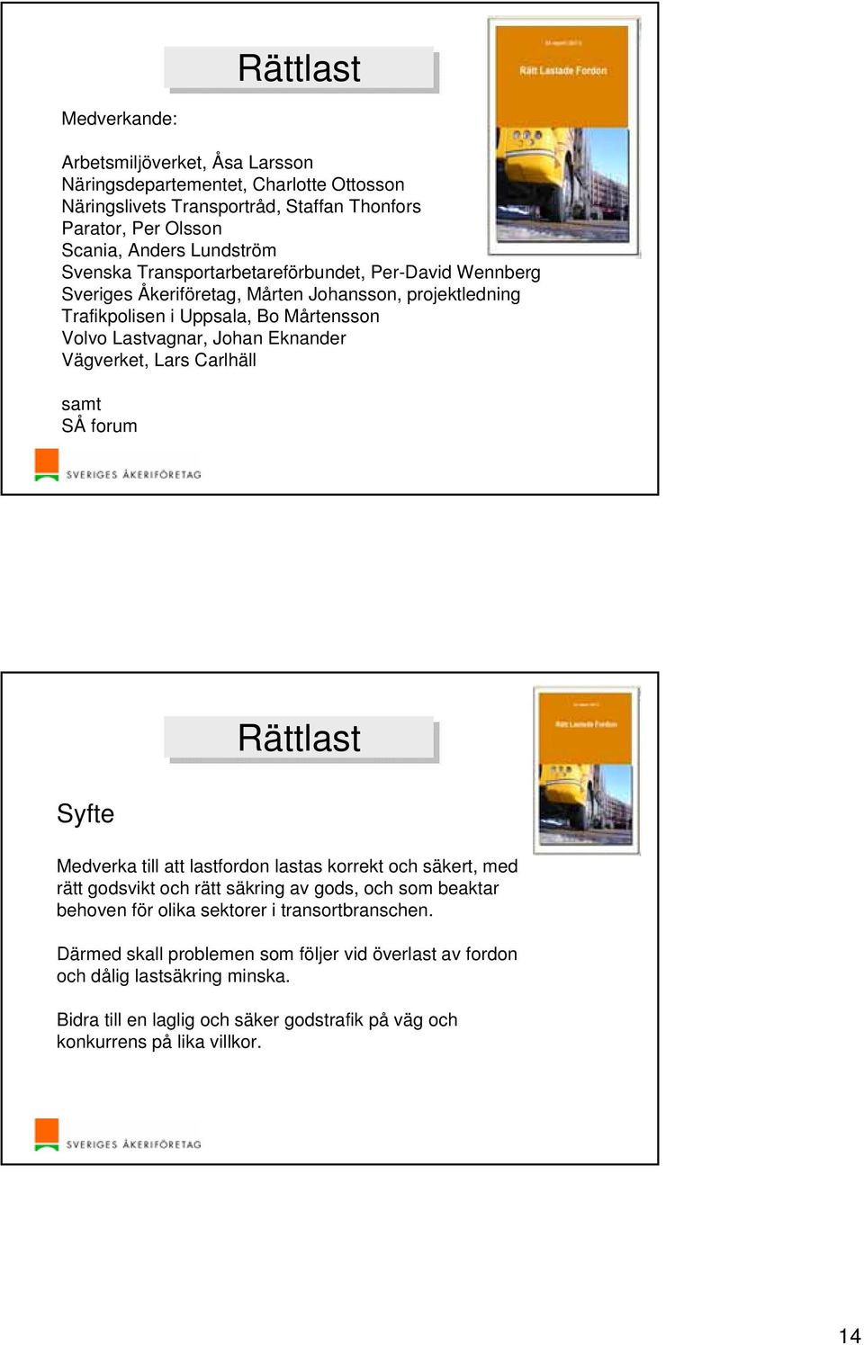 Vägverket, Lars Carlhäll samt SÅ forum Syfte Rättlast Medverka till att lastfordon lastas korrekt och säkert, med rätt godsvikt och rätt säkring av gods, och som beaktar behoven för olika