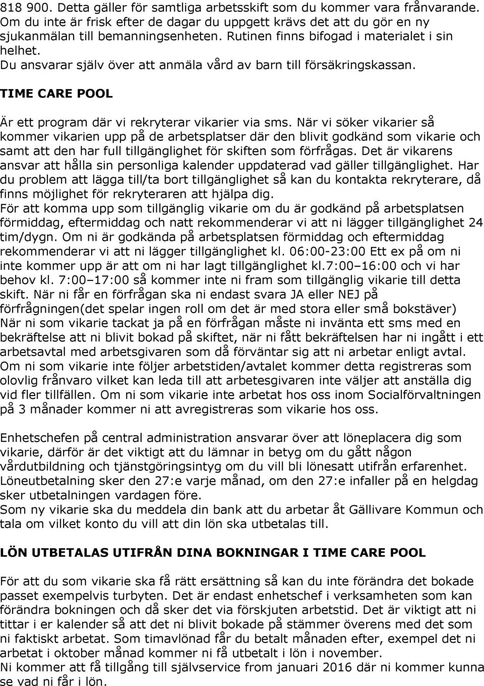 När vi söker vikarier så kommer vikarien upp på de arbetsplatser där den blivit godkänd som vikarie och samt att den har full tillgänglighet för skiften som förfrågas.