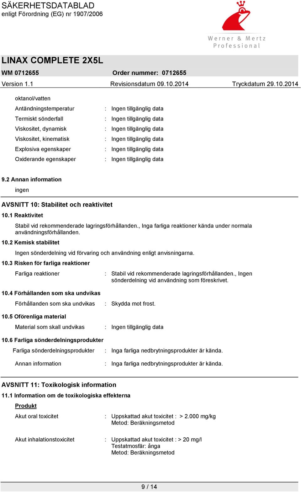 10.2 Kemisk stabilitet Ingen sönderdelning vid förvaring och användning enligt anvisningarna. 10.3 Risken för farliga reaktioner Farliga reaktioner : Stabil vid rekommenderade lagringsförhållanden.