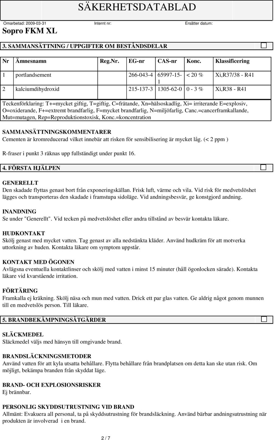 Xn=hälsoskadlig, Xi= irriterande E=explosiv, O=oxiderande, F+=extremt brandfarlig, F=mycket brandfarlig, N=miljöfarlig, Canc.=cancerframkallande, Mut=mutagen, Rep=Reproduktionstoxisk, Konc.