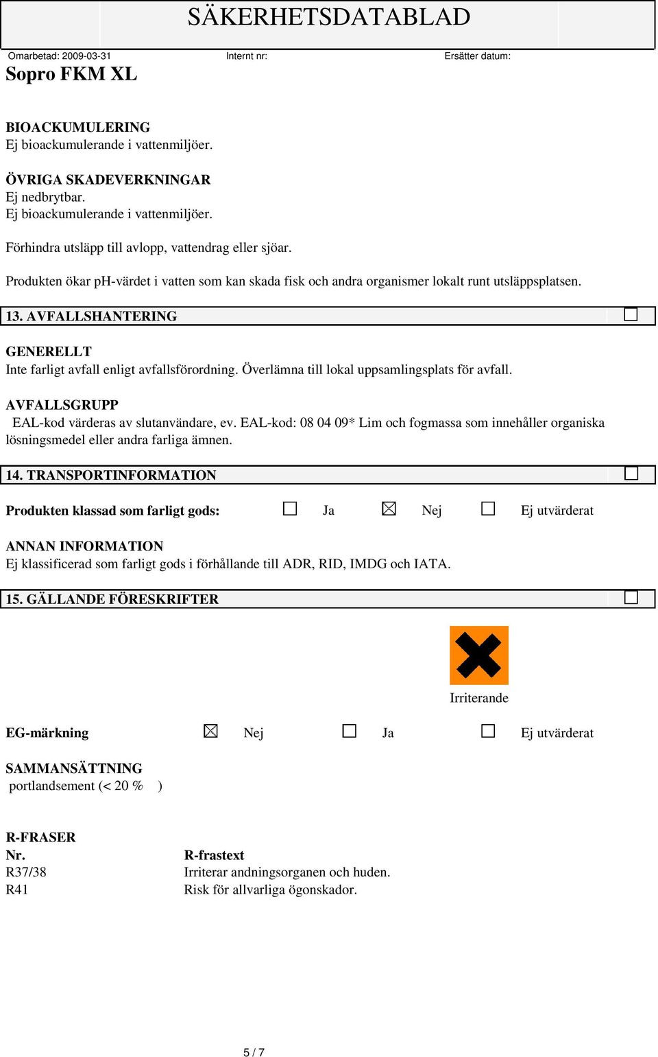 Överlämna till lokal uppsamlingsplats för avfall. AVFALLSGRUPP EAL-kod värderas av slutanvändare, ev.