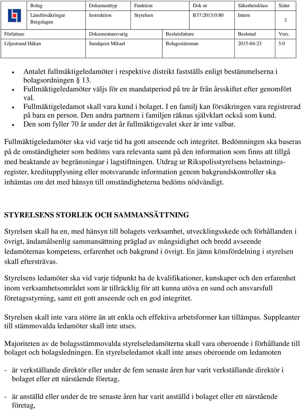 I en familj kan försäkringen vara registrerad på bara en person. Den andra partnern i familjen räknas självklart också som kund. Den som fyller 70 år under det år fullmäktigevalet sker är inte valbar.