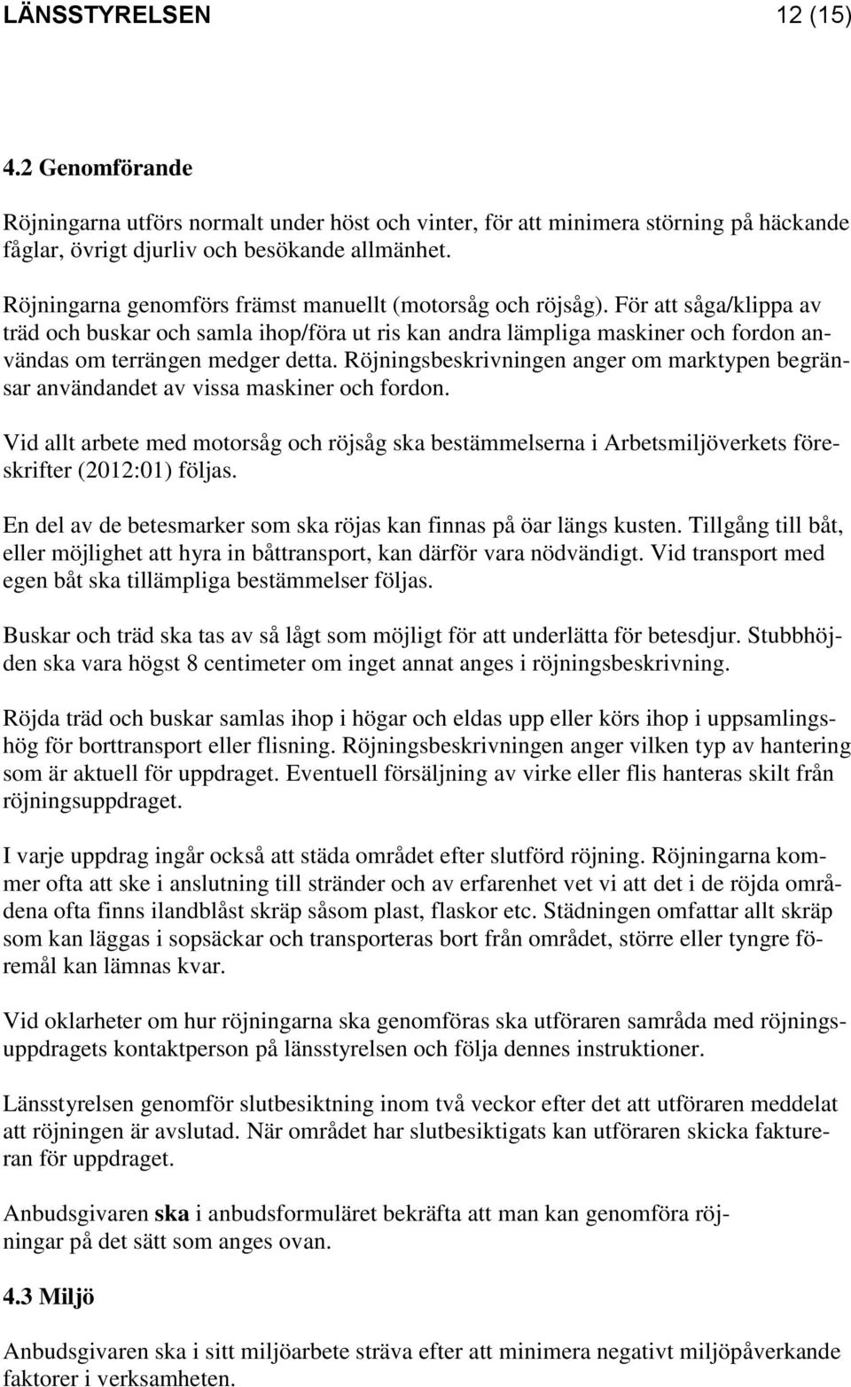 För att såga/klippa av träd och buskar och samla ihop/föra ut ris kan andra lämpliga maskiner och fordon användas om terrängen medger detta.