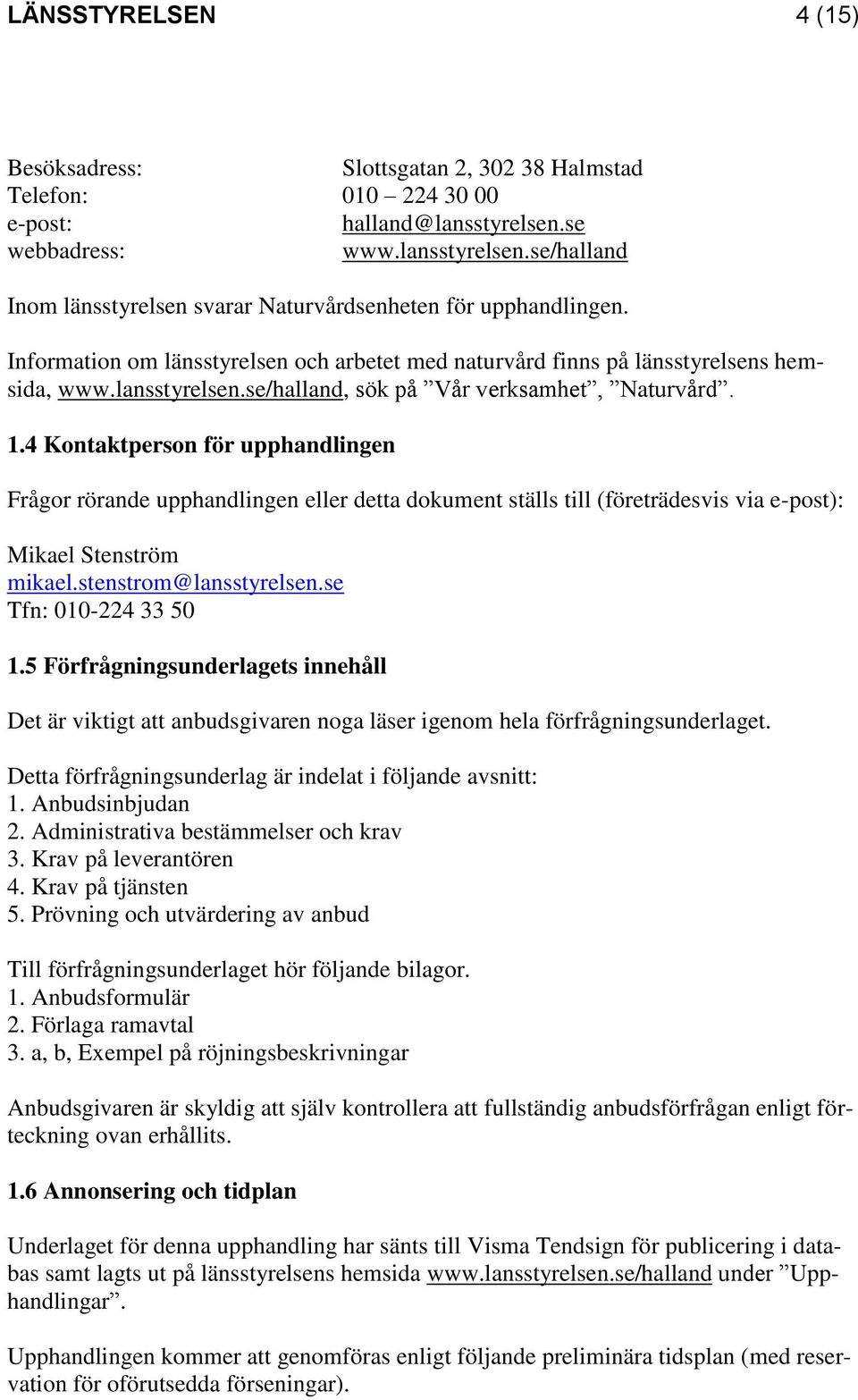 4 Kontaktperson för upphandlingen Frågor rörande upphandlingen eller detta dokument ställs till (företrädesvis via e-post): Mikael Stenström mikael.stenstrom@lansstyrelsen.se Tfn: 010-224 33 50 1.