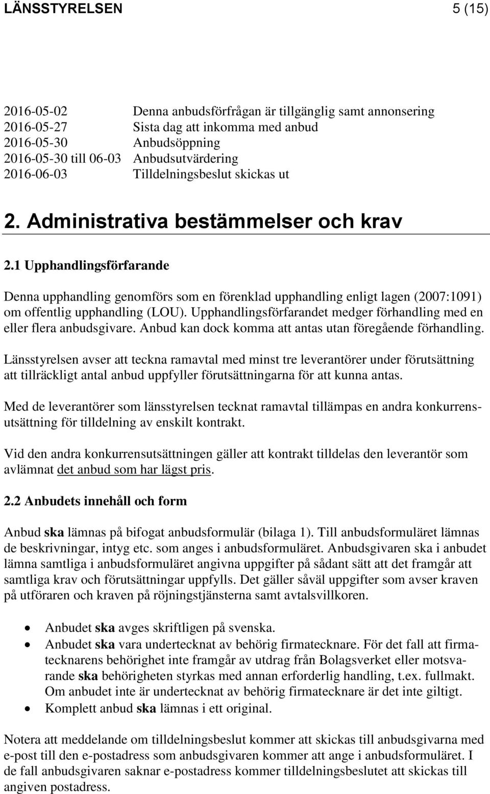 1 Upphandlingsförfarande Denna upphandling genomförs som en förenklad upphandling enligt lagen (2007:1091) om offentlig upphandling (LOU).