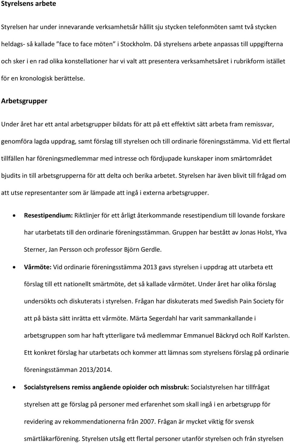 Arbetsgrupper Under året har ett antal arbetsgrupper bildats för att på ett effektivt sätt arbeta fram remissvar, genomföra lagda uppdrag, samt förslag till styrelsen och till ordinarie