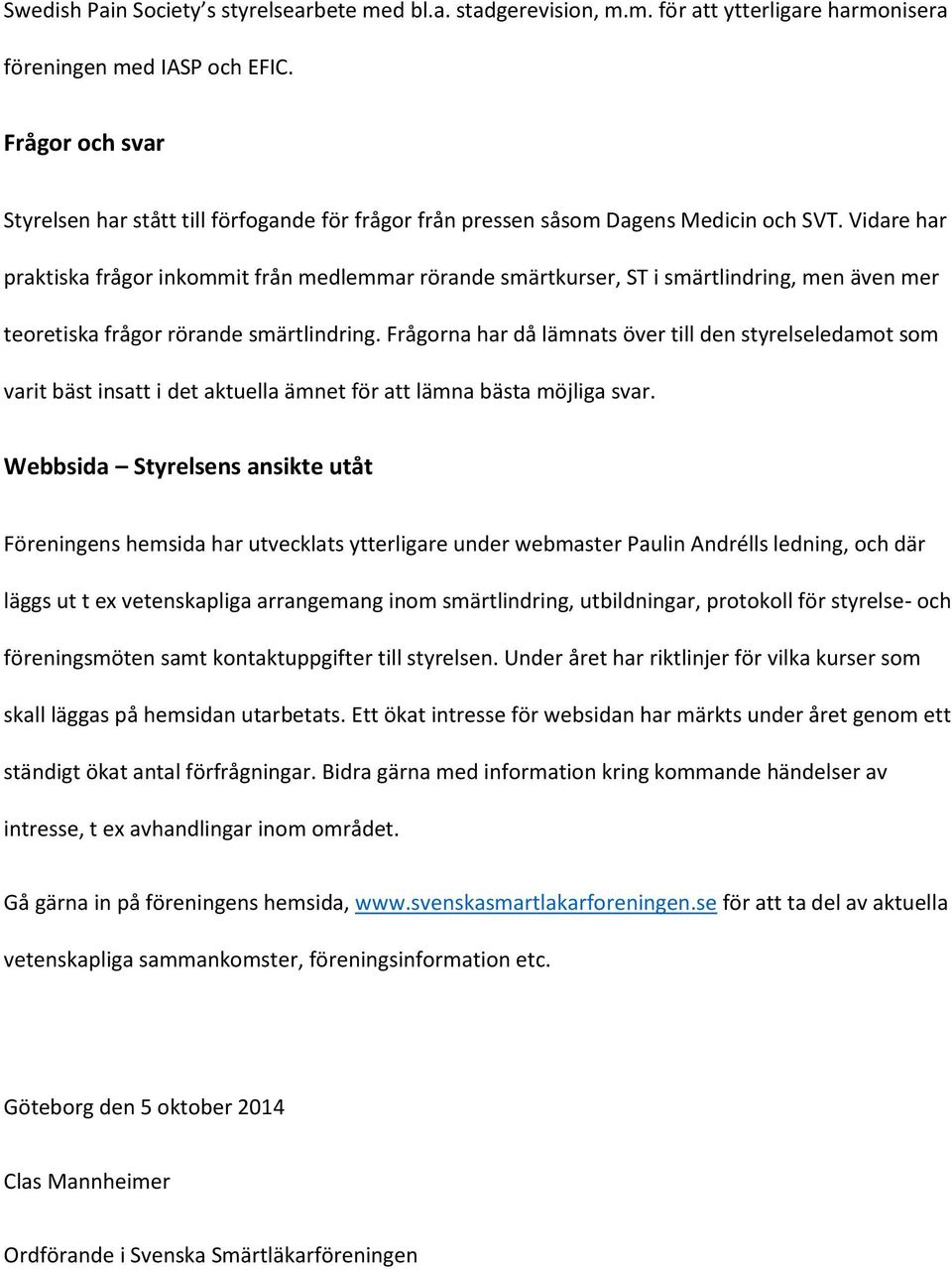 Vidare har praktiska frågor inkommit från medlemmar rörande smärtkurser, ST i smärtlindring, men även mer teoretiska frågor rörande smärtlindring.