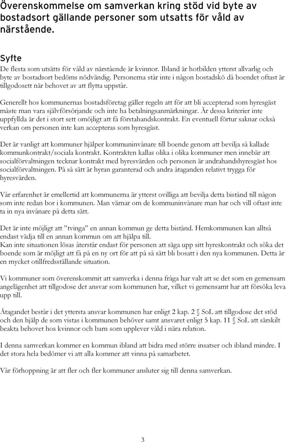 Generellt hos kommunernas bostadsföretag gäller regeln att för att bli accepterad som hyresgäst måste man vara självförsörjande och inte ha betalningsanmärkningar.