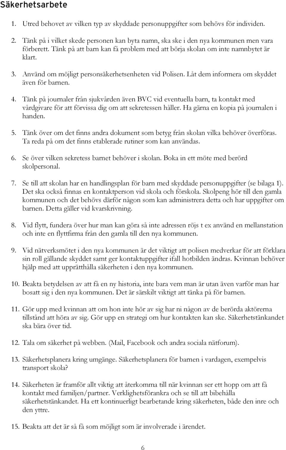 Tänk på journaler från sjukvården även BVC vid eventuella barn, ta kontakt med vårdgivare för att förvissa dig om att sekretessen håller. Ha gärna en kopia på journalen i handen. 5.