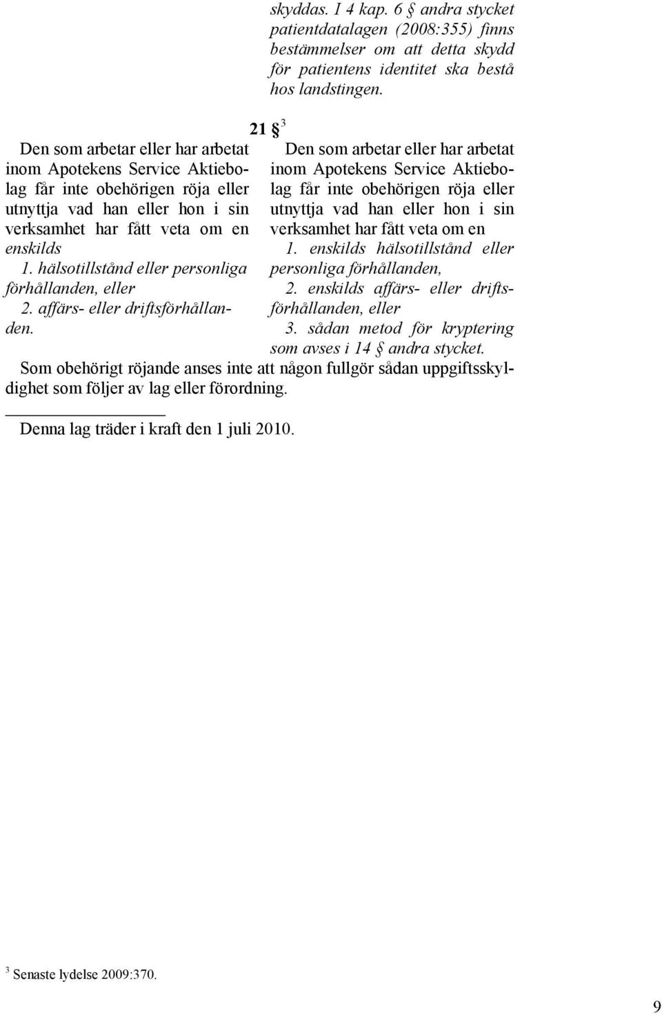 6 andra stycket patientdatalagen (2008:355) finns bestämmelser om att detta skydd för patientens identitet ska bestå hos landstingen.