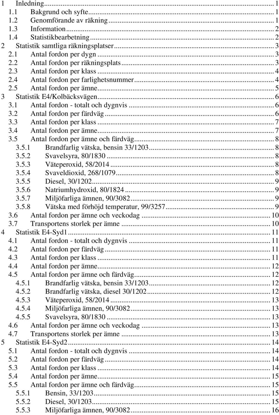 1 Antal fordon - totalt och dygnvis... 6 3.2 Antal fordon per färdväg... 6 3.3 Antal fordon per klass... 7 3.4 Antal fordon per ämne... 7 3.5 Antal fordon per ämne och färdväg... 8 3.5.1 Brandfarlig vätska, bensin 33/1203.