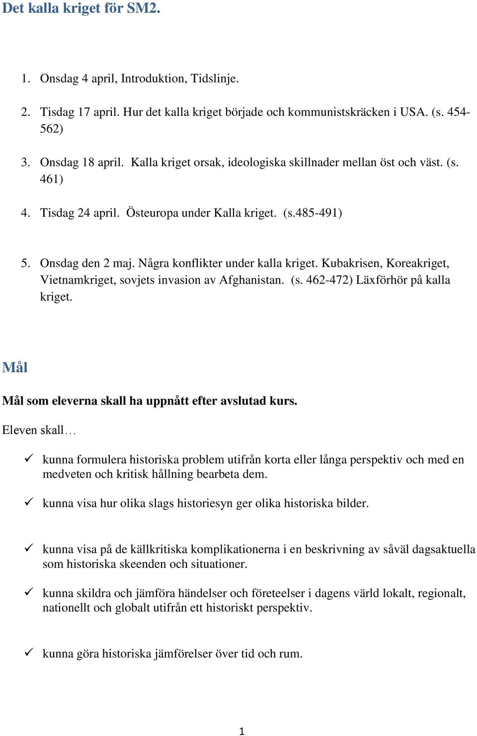 Kubakrisen, Koreakriget, Vietnamkriget, sovjets invasion av Afghanistan. (s. 462-472) Läxförhör på kalla kriget. Mål Mål som eleverna skall ha uppnått efter avslutad kurs.