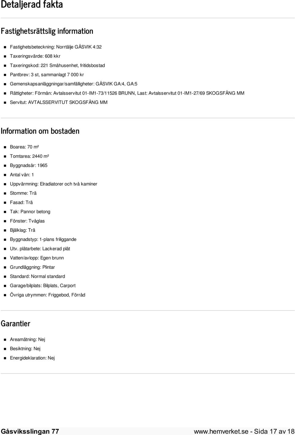 MM Information om bostaden Boarea: 70 m² Tomtarea: 2440 m² Byggnadsår: 1965 Antal vån: 1 Uppvärmning: Elradiatorer och två kaminer Stomme: Trä Fasad: Trä Tak: Pannor betong Fönster: Tvåglas Bjälklag: