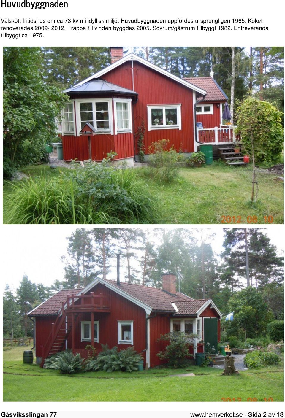 Köket renoverades 2009-2012. Trappa till vinden byggdes 2005.