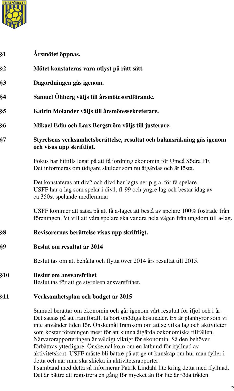 Fokus har hittills legat på att få iordning ekonomin för Umeå Södra FF. Det informeras om tidigare skulder som nu åtgärdas och är lösta. Det konstateras att div2 och div4 har lagts ner p.g.a. för få spelare.