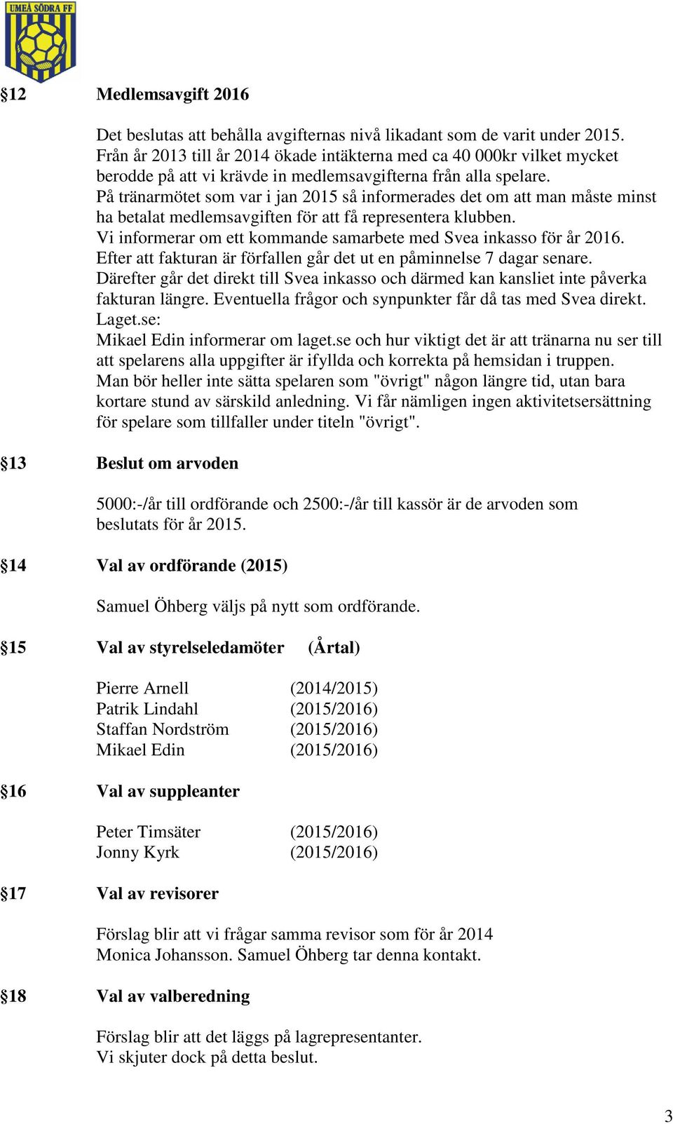 På tränarmötet som var i jan 2015 så informerades det om att man måste minst ha betalat medlemsavgiften för att få representera klubben.