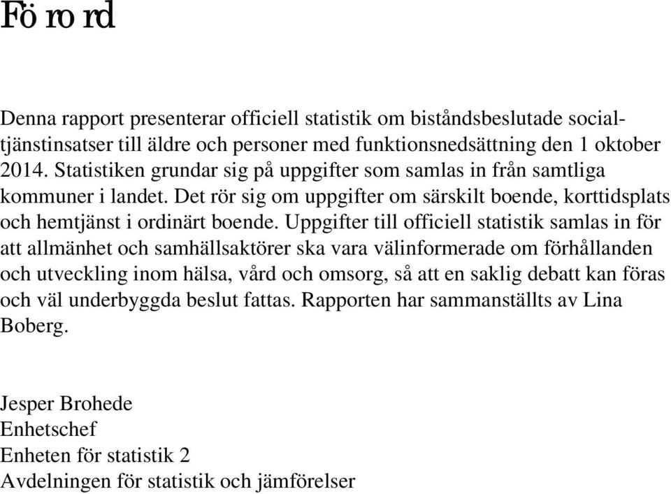 Uppgifter till officiell statistik samlas in för att allmänhet och samhällsaktörer ska vara välinformerade om förhållanden och utveckling inom hälsa, vård och omsorg, så att en