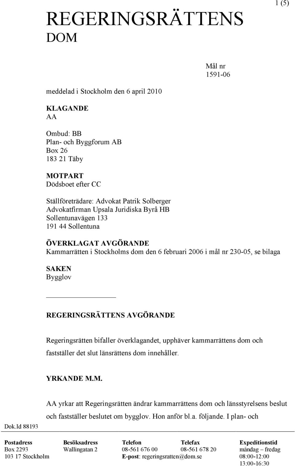 REGERINGSRÄTTENS AVGÖRANDE Regeringsrätten bifaller överklagandet, upphäver kammarrättens dom och fastställer det slut länsrättens dom innehåller. YRKANDE M.M. Dok.