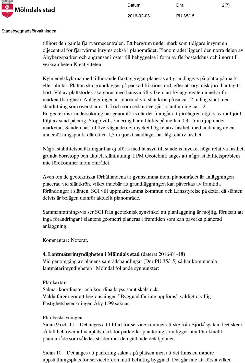 Kylmedelskylarna med tillhörande fläktaggregat planeras att grundläggas på platta på mark eller plintar. Plattan ska grundläggas på packad friktionsjord, efter att organisk jord har tagits bort.