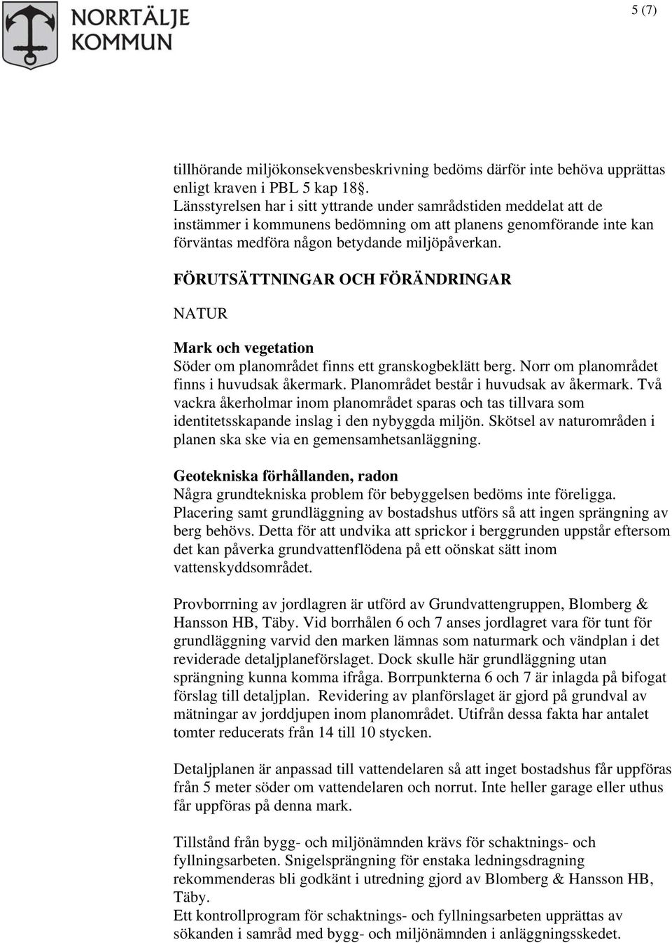 FÖRUTSÄTTNINGAR OCH FÖRÄNDRINGAR NATUR Mark och vegetation Söder om planområdet finns ett granskogbeklätt berg. Norr om planområdet finns i huvudsak åkermark.