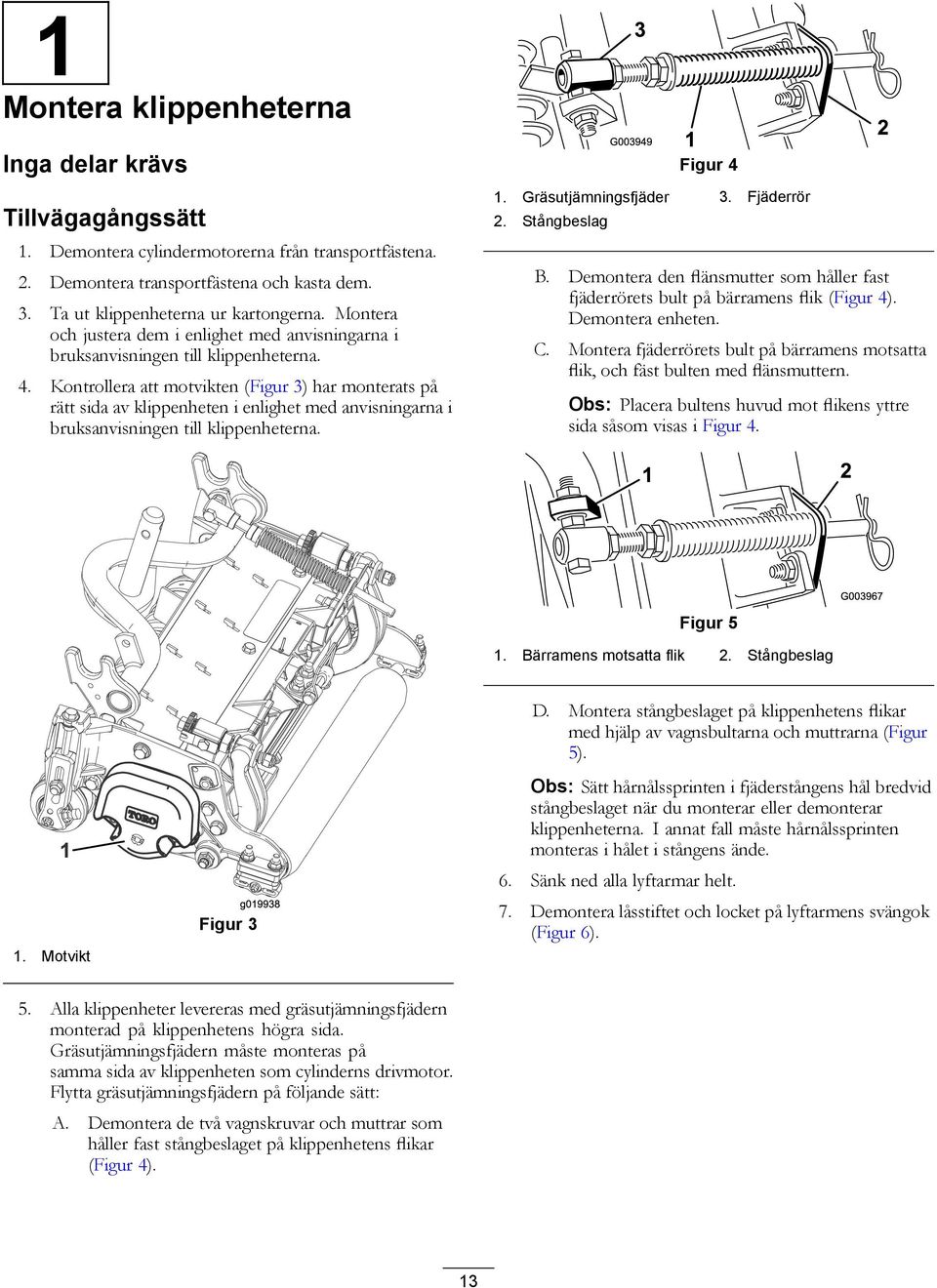 Kontrollera att motvikten (Figur 3) har monterats på rätt sida av klippenheten i enlighet med anvisningarna i bruksanvisningen till klippenheterna. Figur 4 1. Gräsutjämningsfjäder 3. Fjäderrör 2.