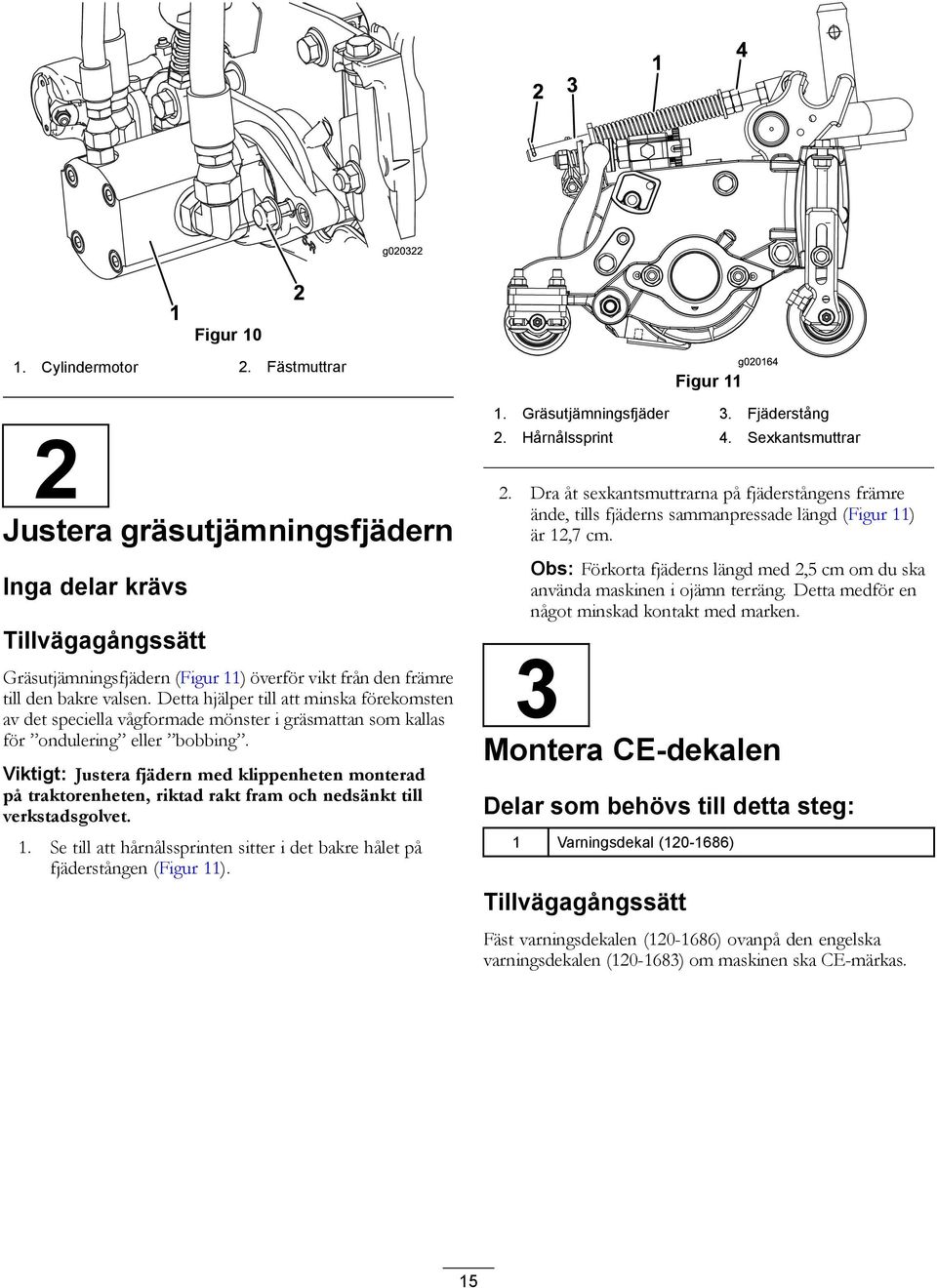 Viktigt: Justera fjädern med klippenheten monterad på traktorenheten, riktad rakt fram och nedsänkt till verkstadsgolvet. 1.