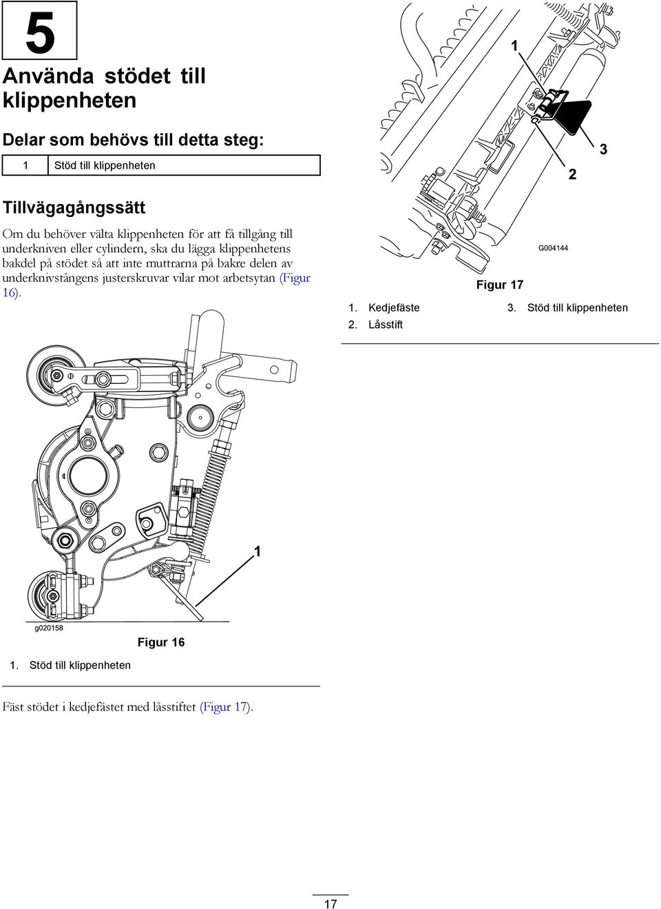 inte muttrarna på bakre delen av underknivstångens justerskruvar vilar mot arbetsytan (Figur 16). Figur 17 1. Kedjefäste 3.