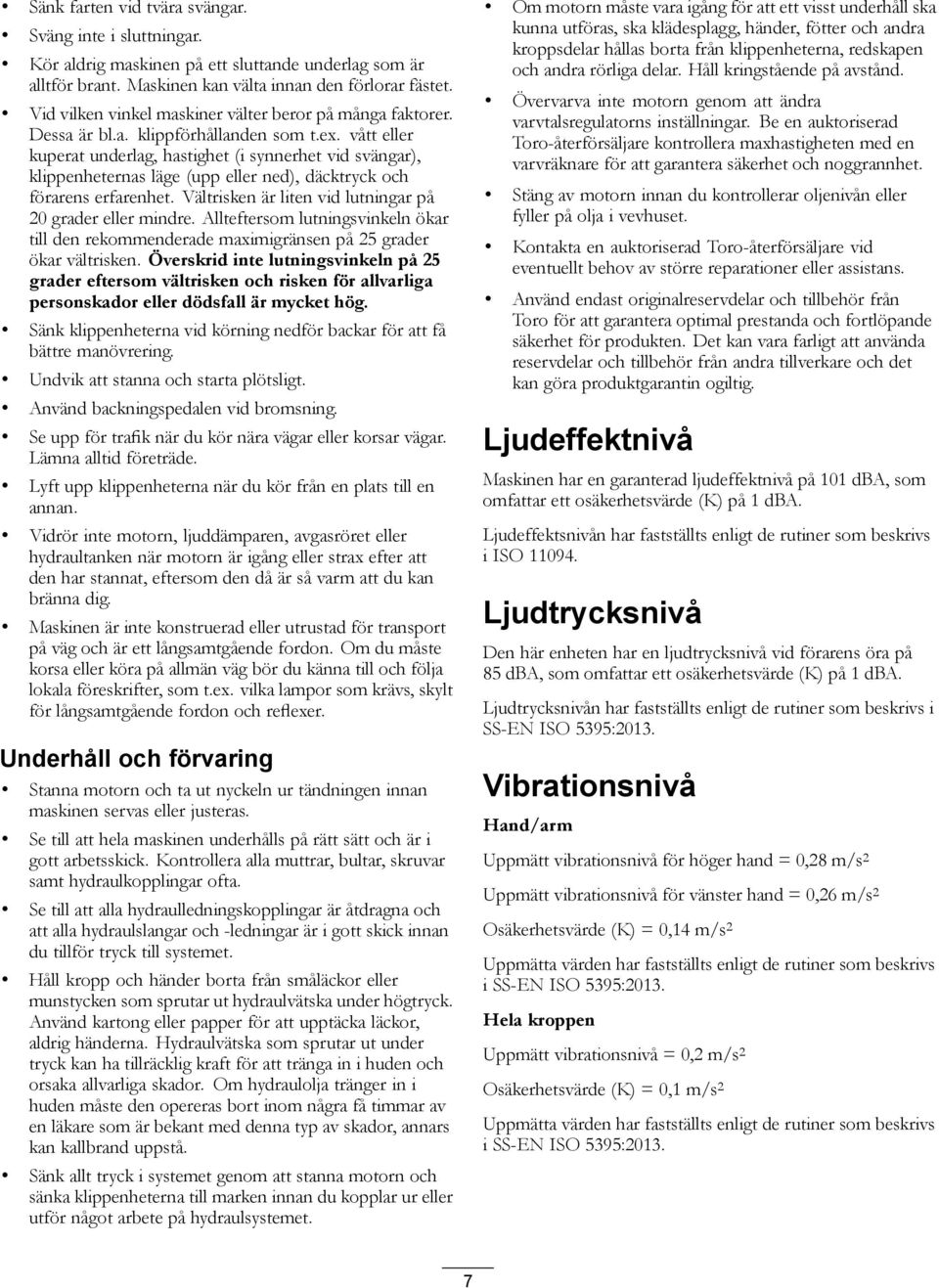 vått eller kuperat underlag, hastighet (i synnerhet vid svängar), klippenheternas läge (upp eller ned), däcktryck och förarens erfarenhet. Vältrisken är liten vid lutningar på 20 grader eller mindre.