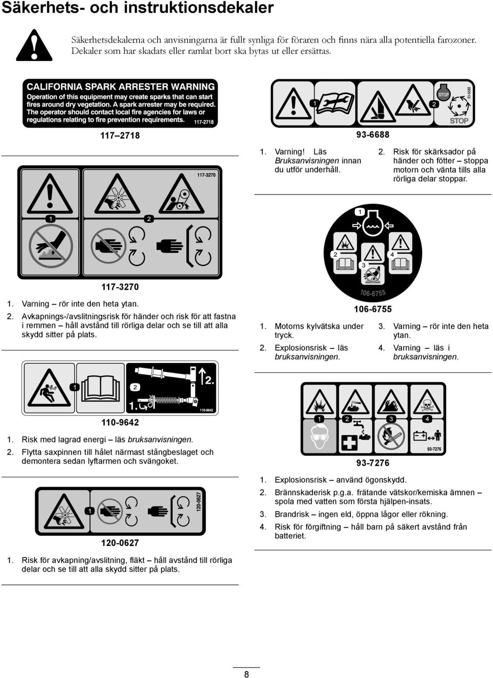 117-3270 1. Varning rör inte den heta ytan. 2. Avkapnings-/avslitningsrisk för händer och risk för att fastna i remmen håll avstånd till rörliga delar och se till att alla skydd sitter på plats. 1. Motorns kylvätska under tryck.