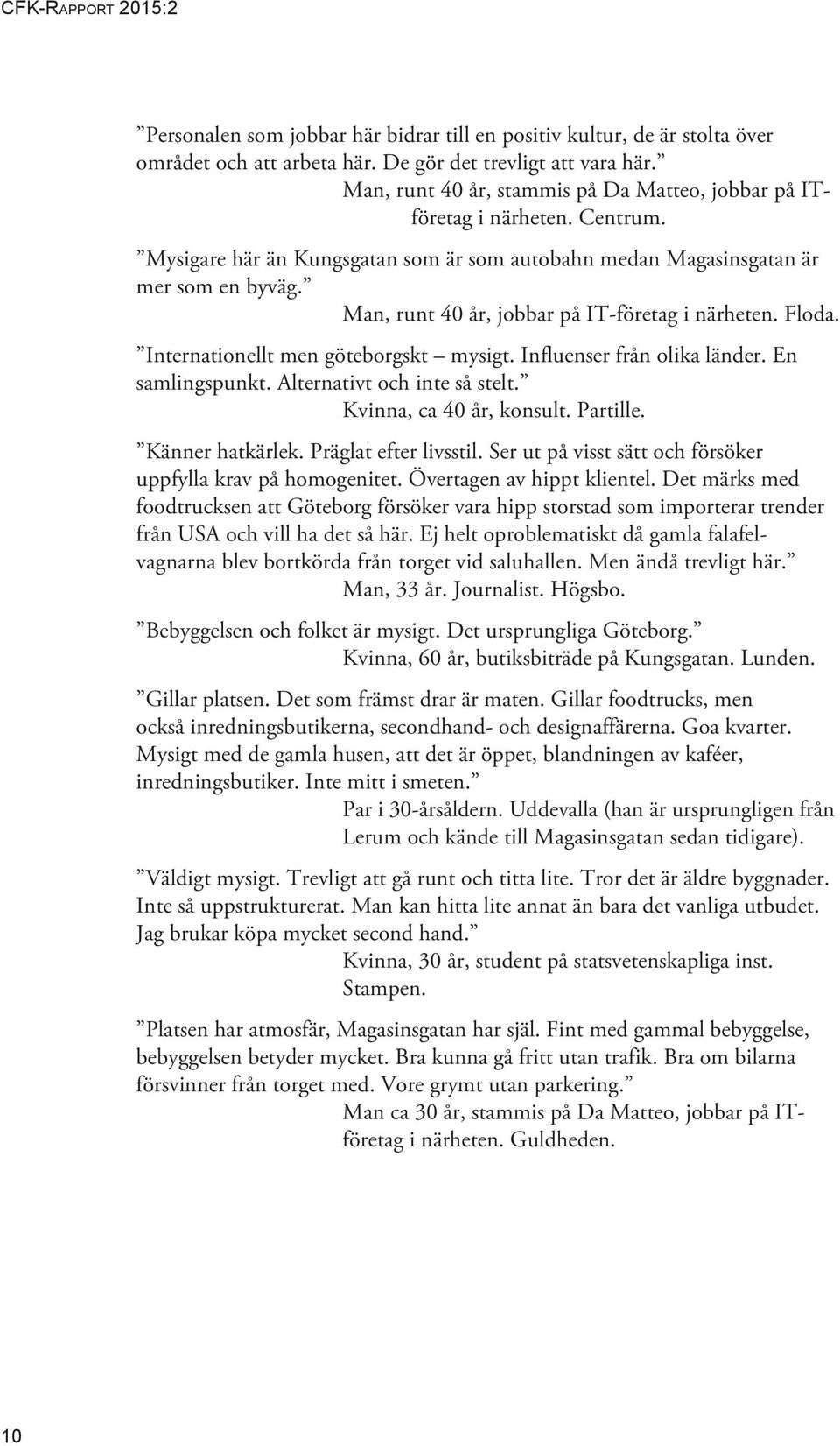 Man, runt 40 år, jobbar på IT-företag i närheten. Floda. Internationellt men göteborgskt mysigt. Influenser från olika länder. En samlingspunkt. Alternativt och inte så stelt.